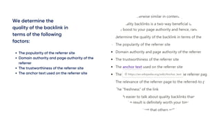 We determine the
quality of the backlink in
terms of the following
factors:
The popularity of the referrer site
Domain authority and page authority of the
referrer
The trustworthiness of the referrer site
The anchor text used on the referrer site
 