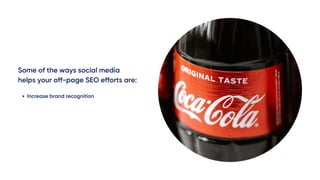 Some of the ways social media
helps your off-page SEO efforts are:
Increase brand recognition
 