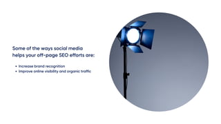 Some of the ways social media
helps your off-page SEO efforts are:
Increase brand recognition
Improve online visibility and organic traffic
 