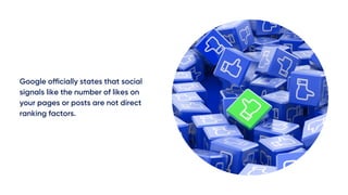 Google officially states that social
signals like the number of likes on
your pages or posts are not direct
ranking factors.
 