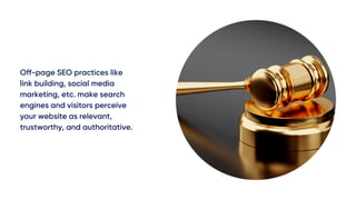 Off-page SEO practices like
link building, social media
marketing, etc. make search
engines and visitors perceive
your website as relevant,
trustworthy, and authoritative.
 