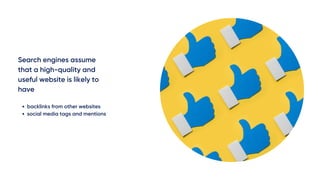 Search engines assume
that a high-quality and
useful website is likely to
have
backlinks from other websites
social media tags and mentions
 