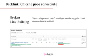 Broken
Link-Building
Trova collegamenti “rotti” su siti pertinenti e suggerisci i tuoi
contenuti come sostituti
Backlink: Chicche poco conosciute
 
