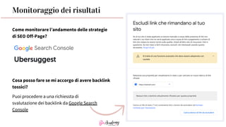 Come monitorare l’andamento delle strategie
di SEO Off-Page?
Monitoraggio dei risultati
Cosa posso fare se mi accorgo di avere backlink
tossici?
Puoi procedere a una richiessta di
svalutazione dei backlink da Google Search
Console
 