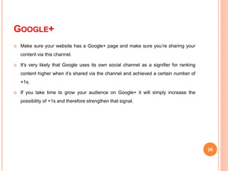 GOOGLE+
 Make sure your website has a Google+ page and make sure you’re sharing your
content via this channel.
 It's ver...
