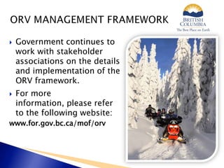  Government continues to
work with stakeholder
associations on the details
and implementation of the
ORV framework.
 For more
information, please refer
to the following website:
www.for.gov.bc.ca/mof/orv
 