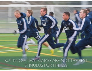 BUT KNOWTHAT GAMES ARE NOTTHE BEST
STIMULUS FOR FITNESS
 