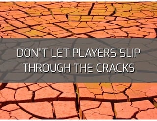 DON’T LET PLAYERS SLIP
THROUGH THE CRACKS
 