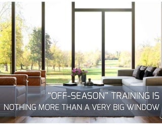 “OFF-SEASON” TRAINING IS
NOTHING MORE THAN A VERY BIG WINDOW
 