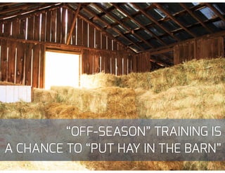 “OFF-SEASON” TRAINING IS
A CHANCE TO “PUT HAY IN THE BARN”
 