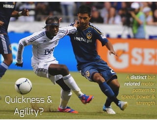 Quickness &
Agility?
A distinct but
related motor
pattern to
speed, power &
strength
 