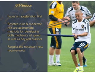 Off-Season
• Focus on acceleration ﬁrst!
!
• Resisted runs & moderate
hills are appropriate
methods for developing
both mechanics of speed
as well as physical qualities!
!
• Respect the necessary rest
requirements
 