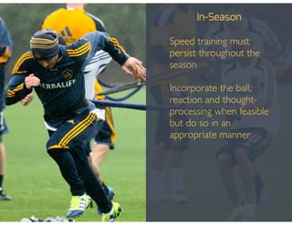 In-Season
• Speed training must
persist throughout the
season!
!
• Incorporate the ball,
reaction and thought-
processing when feasible
but do so in an
appropriate manner!
 