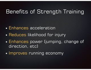 Beneﬁts of Strength Training
Enhances acceleration
Reduces likelihood for injury
Enhances power (jumping, change of
direction, etc)
Improves running economy
 
