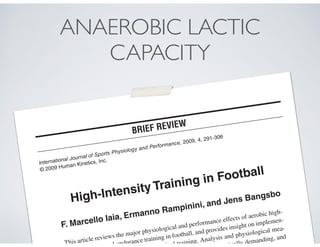 International Journal of Sports Physiology and Performance, 2009, 4, 291-306
© 2009 Human Kinetics, Inc.
High-Intensity Training in Football
F. Marcello Iaia, Ermanno Rampinini, and Jens Bangsbo
This article reviews the major physiological and performance effects of aerobic high-
ed-endurance training in football, and provides insight on implemen-
cal training. Analysis and physiological mea-
tically demanding, and
.
BRIEF REVIEW
ANAEROBIC LACTIC
CAPACITY
 