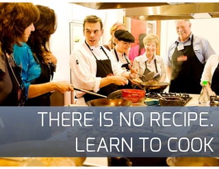 THERE IS NO RECIPE.
LEARN TO COOK
 