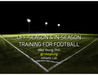 OFF-SEASON & IN-SEASON
TRAINING FOR FOOTBALL
Mike Young, PhD
@mikeyoung
Athletic Lab
 