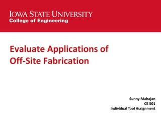 Evaluate Applications of
Off-Site Fabrication
Sunny Mahajan
CE 501
Individual Tool Assignment
 