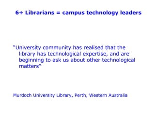 6+ Librarians = campus technology leaders <ul><li>“ University community has realised that the library has technological e...