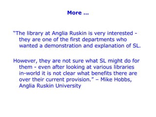 More … <ul><li>“ The library at Anglia Ruskin is very interested - they are one of the first departments who wanted a demo...