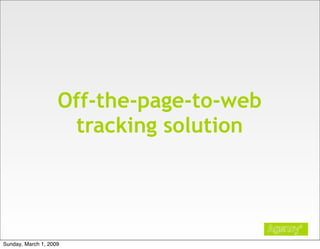 Off-the-page-to-web
                     tracking solution




Sunday, March 1, 2009
 