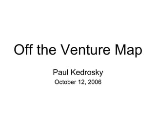 Off the Venture Map Paul Kedrosky October 12, 2006 
