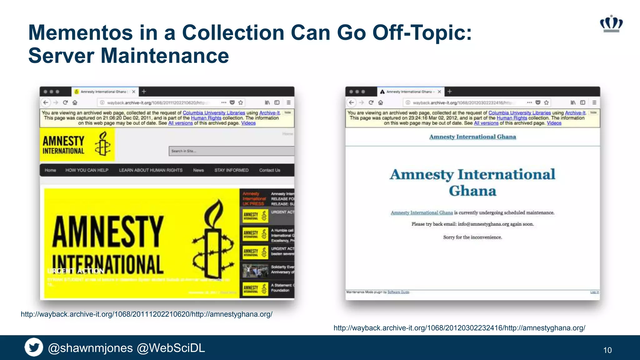@shawnmjones @WebSciDL
Mementos in a Collection Can Go Off-Topic:
Server Maintenance
10
http://wayback.archive-it.org/1068/20111202210620/http://amnestyghana.org/
http://wayback.archive-it.org/1068/20120302232416/http://amnestyghana.org/
 