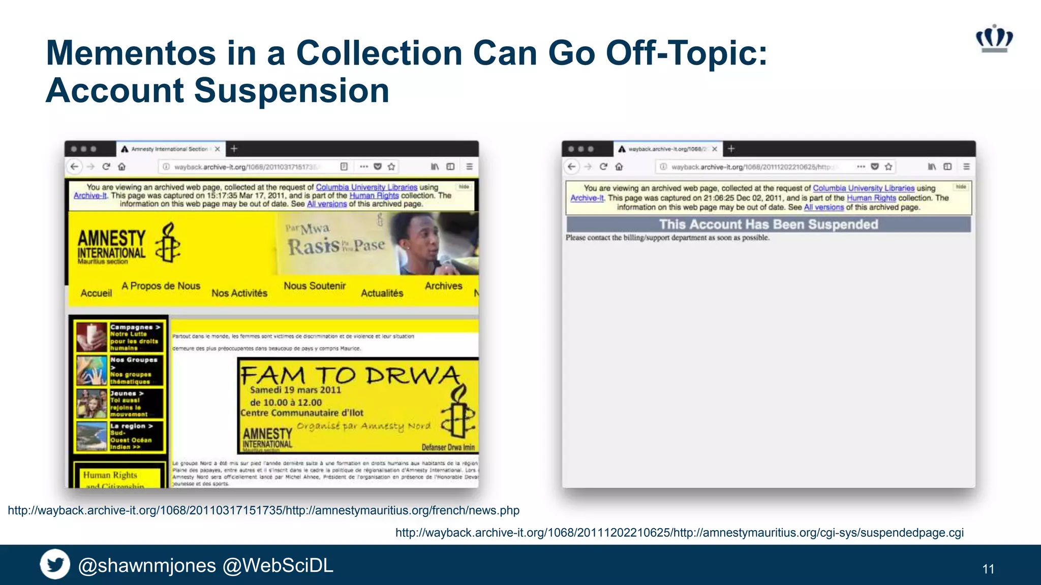 @shawnmjones @WebSciDL
Mementos in a Collection Can Go Off-Topic:
Account Suspension
11
http://wayback.archive-it.org/1068/20110317151735/http://amnestymauritius.org/french/news.php
http://wayback.archive-it.org/1068/20111202210625/http://amnestymauritius.org/cgi-sys/suspendedpage.cgi
 