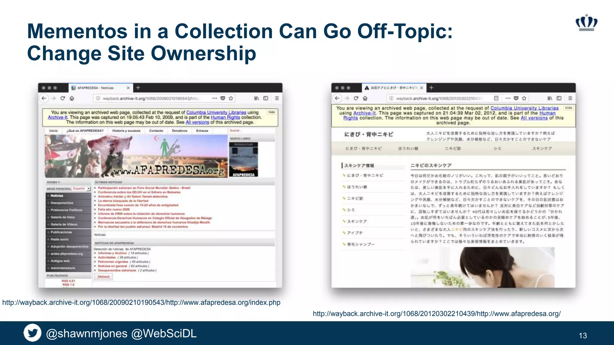 @shawnmjones @WebSciDL
Mementos in a Collection Can Go Off-Topic:
Change Site Ownership
13
http://wayback.archive-it.org/1068/20090210190543/http://www.afapredesa.org/index.php
http://wayback.archive-it.org/1068/20120302210439/http://www.afapredesa.org/
 