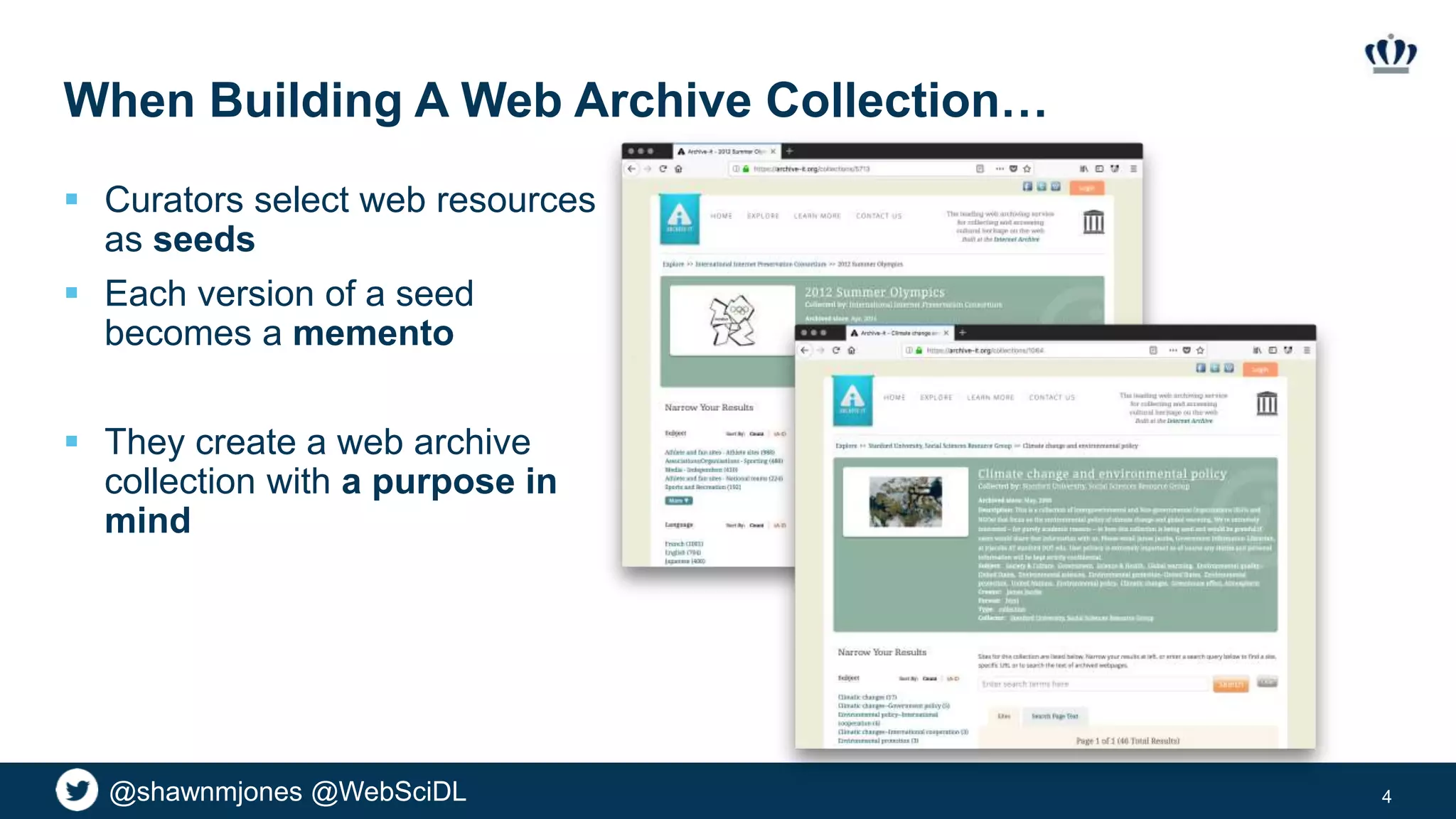 @shawnmjones @WebSciDL
When Building A Web Archive Collection…
 Curators select web resources
as seeds
 Each version of a seed
becomes a memento
 They create a web archive
collection with a purpose in
mind
4
 