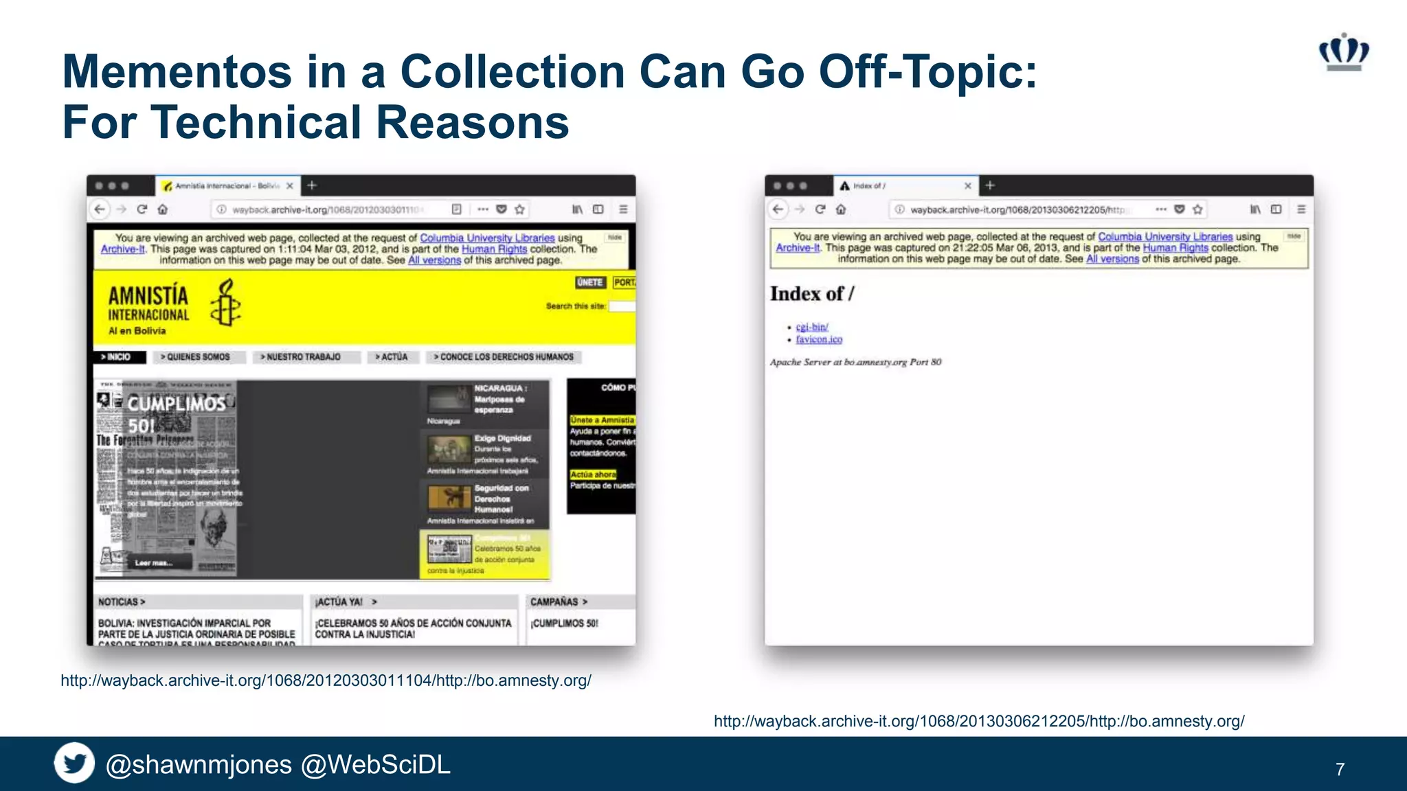 @shawnmjones @WebSciDL
Mementos in a Collection Can Go Off-Topic:
For Technical Reasons
7
http://wayback.archive-it.org/1068/20130306212205/http://bo.amnesty.org/
http://wayback.archive-it.org/1068/20120303011104/http://bo.amnesty.org/
 