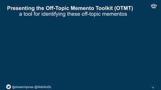 @shawnmjones @WebSciDL
Presenting the Off-Topic Memento Toolkit (OTMT)
a tool for identifying these off-topic mementos
16
 