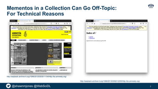 @shawnmjones @WebSciDL
Mementos in a Collection Can Go Off-Topic:
For Technical Reasons
7
http://wayback.archive-it.org/1068/20130306212205/http://bo.amnesty.org/
http://wayback.archive-it.org/1068/20120303011104/http://bo.amnesty.org/
 