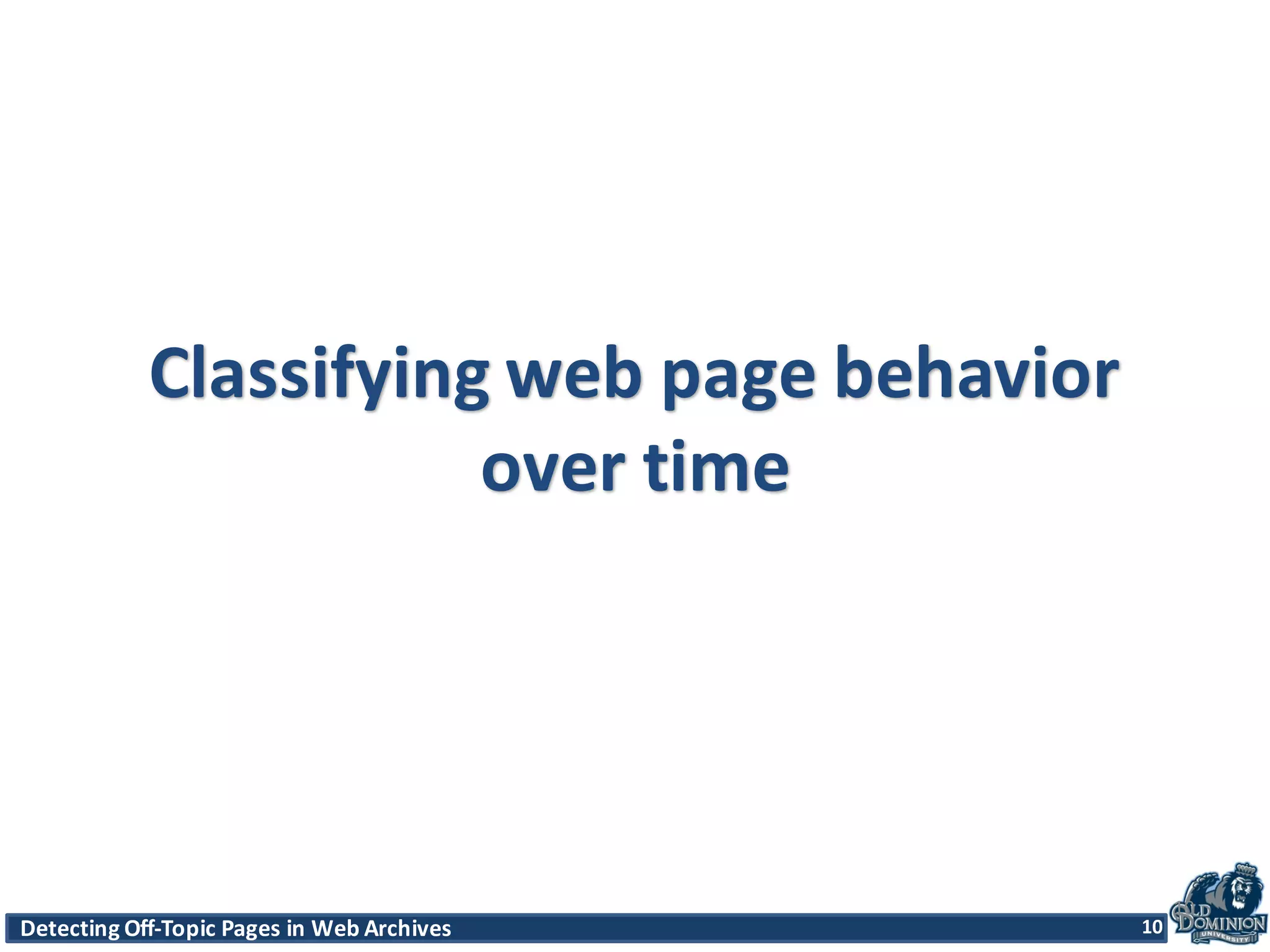 Detecting	
  Off-­‐Topic	
  Pages	
  in	
  Web	
  Archives 10Detecting	
  Off-­‐Topic	
  Pages	
  in	
  Web	
  Archives 10
Classifying	
  web	
  page	
  behavior	
  
over	
  time
10
 