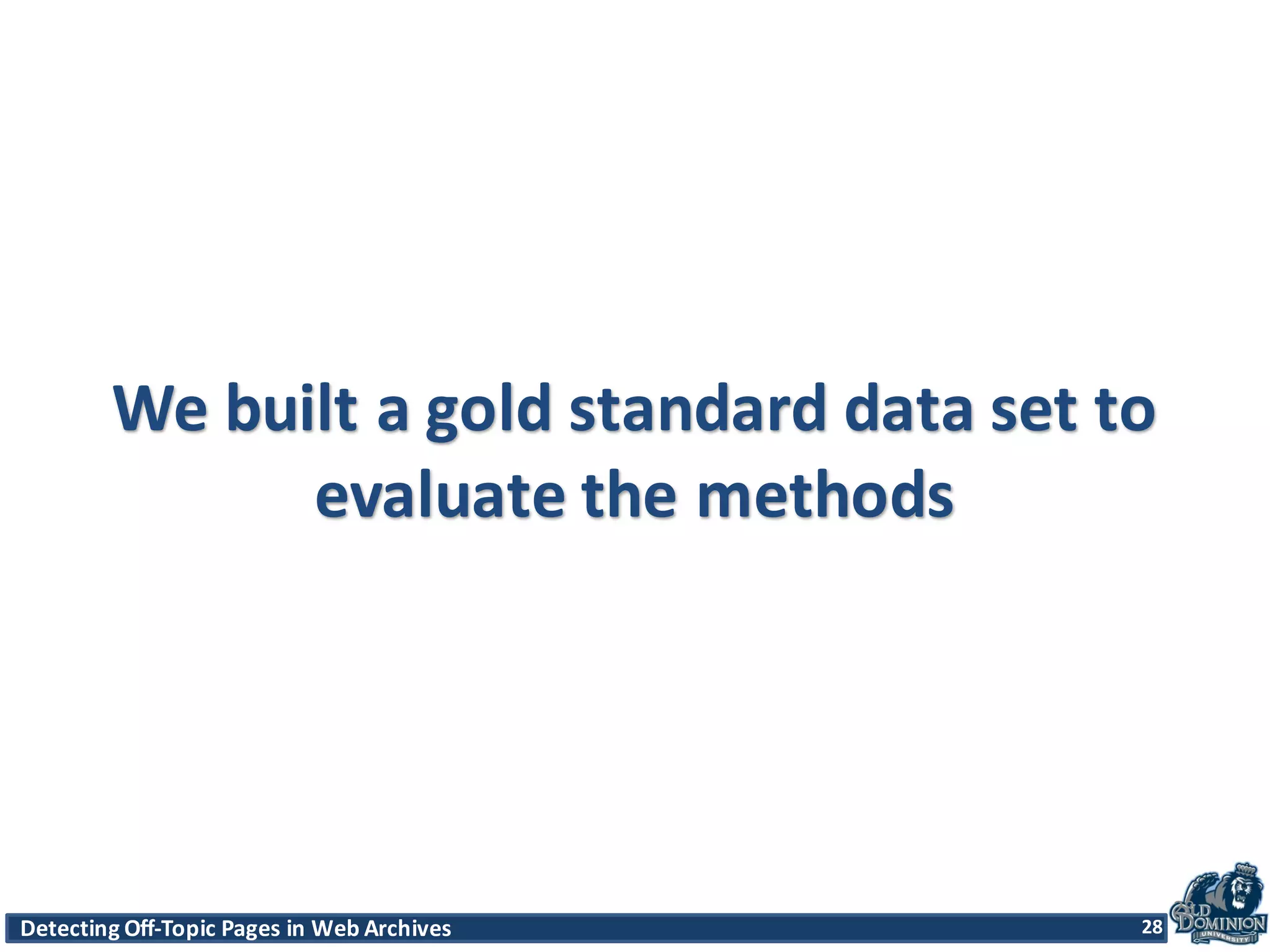 Detecting	
  Off-­‐Topic	
  Pages	
  in	
  Web	
  Archives 28Detecting	
  Off-­‐Topic	
  Pages	
  in	
  Web	
  Archives 28
We	
  built	
  a	
  gold	
  standard	
  data	
  set	
  to	
  
evaluate	
  the	
  methods
28
 