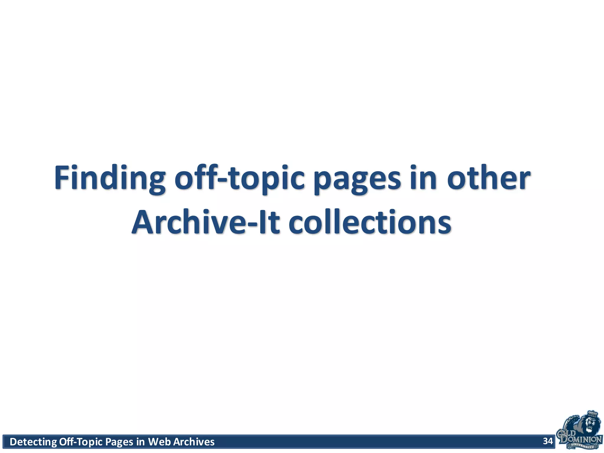 Detecting	
  Off-­‐Topic	
  Pages	
  in	
  Web	
  Archives 34Detecting	
  Off-­‐Topic	
  Pages	
  in	
  Web	
  Archives 34
Finding	
  off-­‐topic	
  pages	
  in	
  other	
  
Archive-­‐It	
  collections
34
 