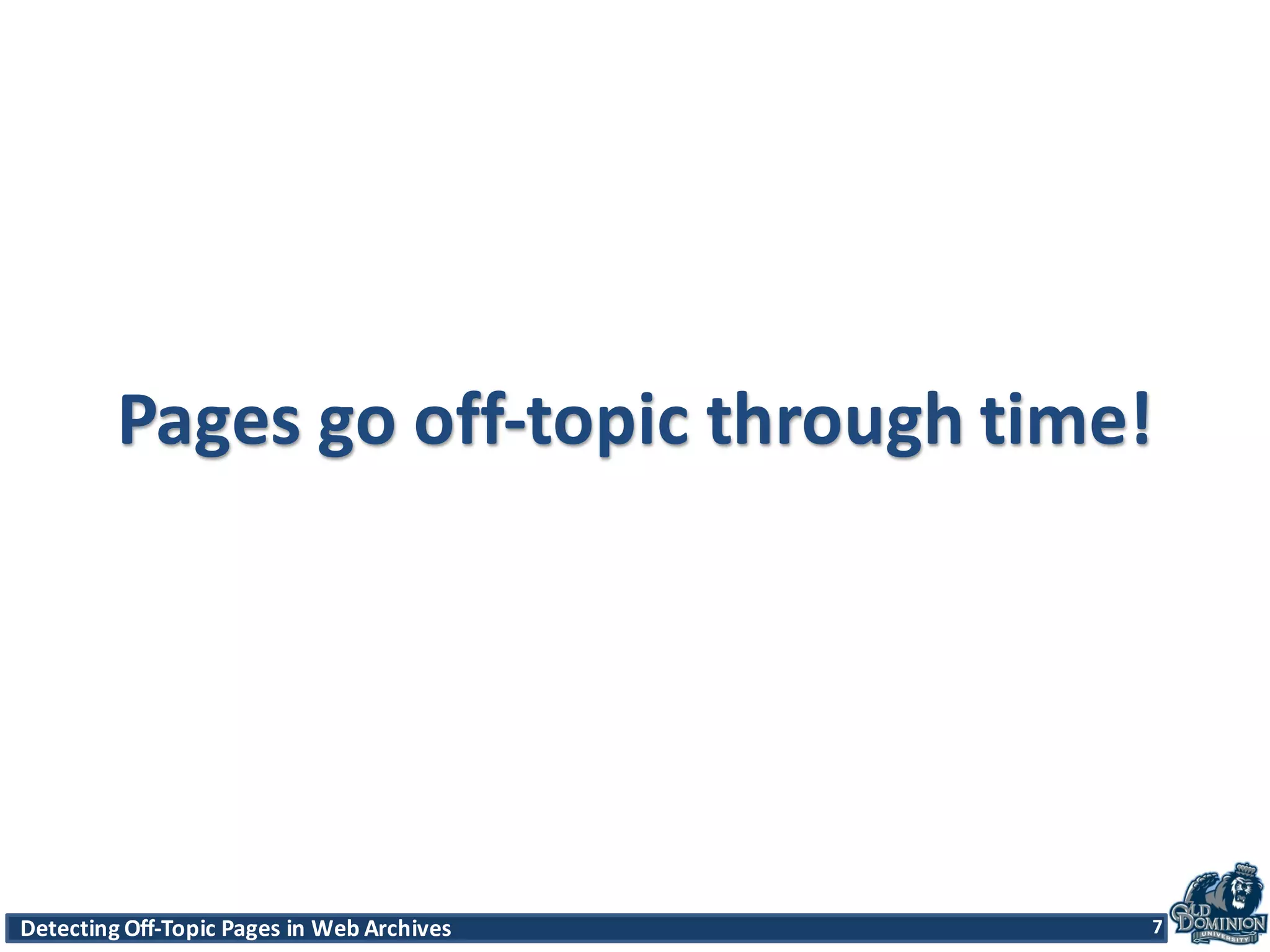 Detecting	
  Off-­‐Topic	
  Pages	
  in	
  Web	
  Archives 7Detecting	
  Off-­‐Topic	
  Pages	
  in	
  Web	
  Archives 7
Pages	
  go	
  off-­‐topic	
  through	
  time!
7
 