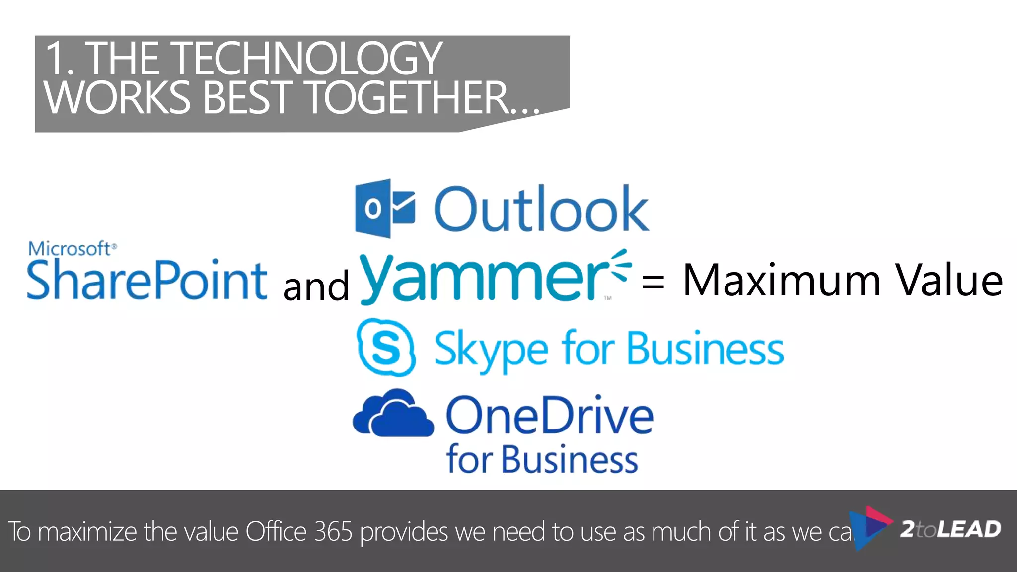 To maximize the value Office 365 provides we need to use as much of it as we can.
1. THE TECHNOLOGY
WORKS BEST TOGETHER…
 