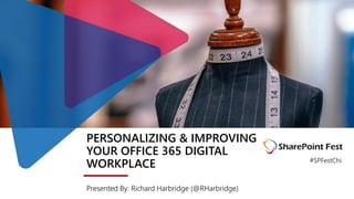 PERSONALIZING & IMPROVING
YOUR OFFICE 365 DIGITAL
WORKPLACE
Presented By: Richard Harbridge (@RHarbridge)
#SPFestChi
 