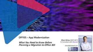 OFF105 – App Modernization
What You Need to Know Before
Planning a Migration to Office 365
Oliver Wirkus (MVP, MCT)
Sr. Consultant with 2toLead
oliver@2tolead.com
 
