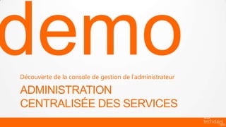 Découverte de la console de gestion de l’administrateur

ADMINISTRATION
CENTRALISÉE DES SERVICES
 