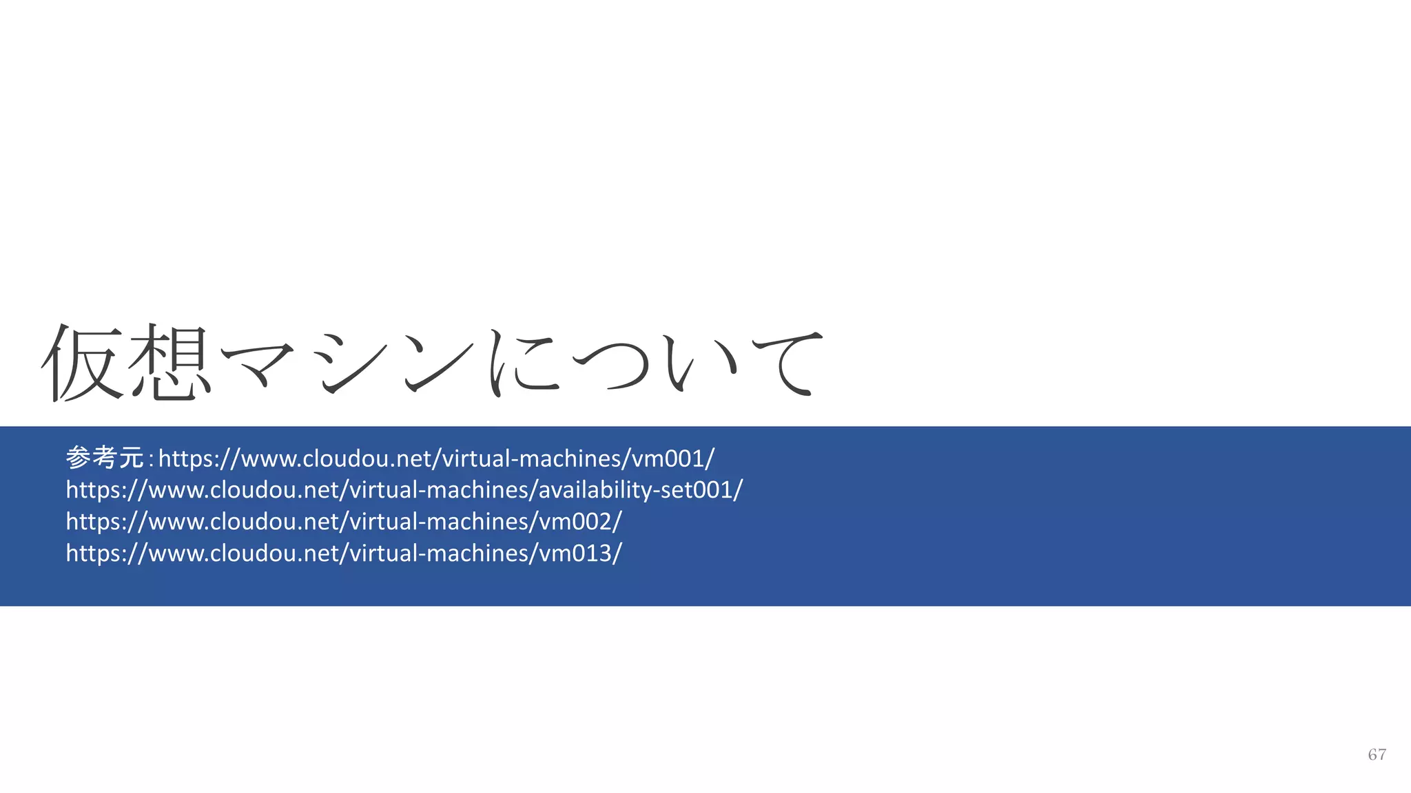67
仮想マシンについて
参考元：https://www.cloudou.net/virtual-machines/vm001/
https://www.cloudou.net/virtual-machines/availability-set001/
https://www.cloudou.net/virtual-machines/vm002/
https://www.cloudou.net/virtual-machines/vm013/
 
