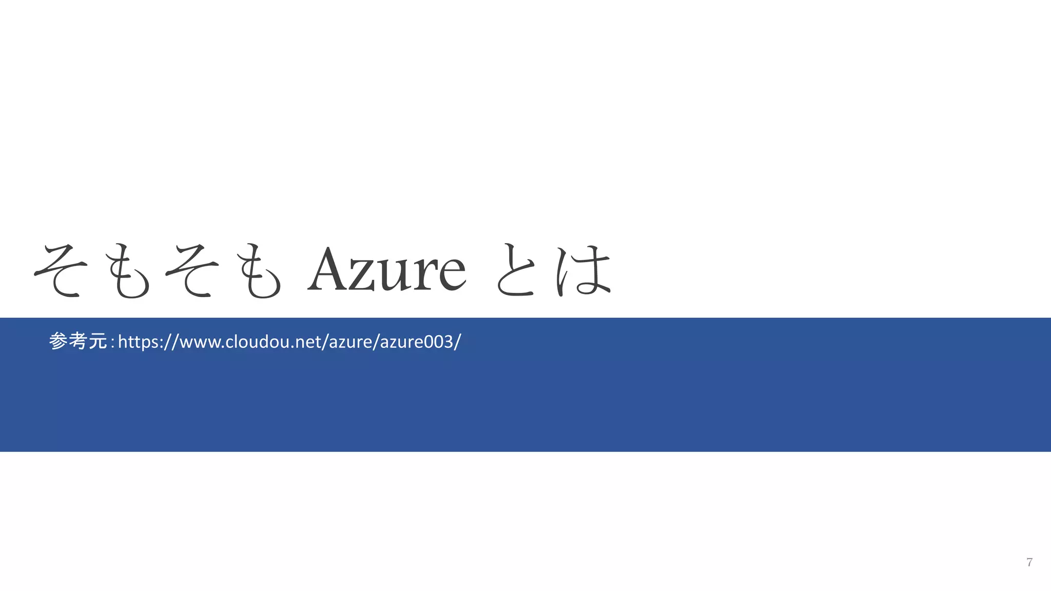 7
そもそも Azure とは
参考元：https://www.cloudou.net/azure/azure003/
 
