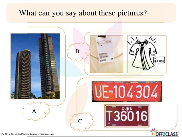 What can you say about these pictures?
A
B
C
© 2014-2021 Global Online Language Services Inc.
 