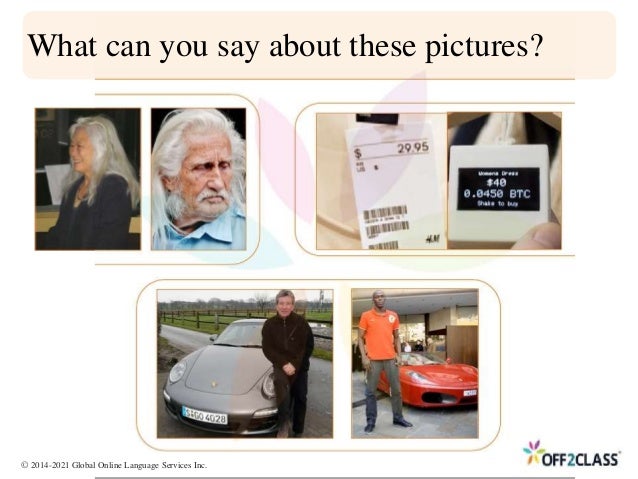 What can you say about these pictures?
© 2014-2021 Global Online Language Services Inc.
 