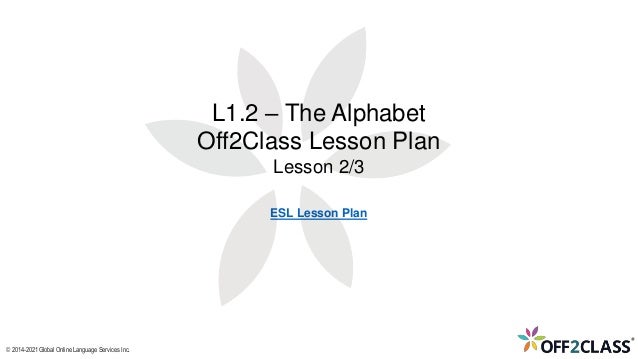 © 2014-2021 Global Online Language Services Inc.
ESL Lesson Plan
L1.2 – The Alphabet
Off2Class Lesson Plan
Lesson 2/3
 