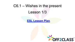 C6.1 – Wishes in the present
Lesson 1/3
 