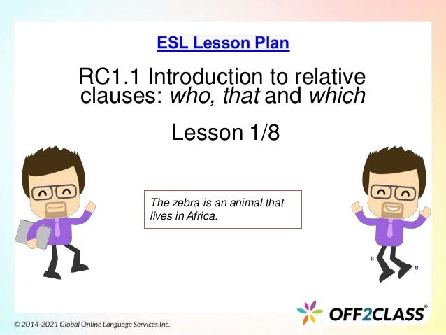 RC1.1 Introduction to relative
clauses: who, that and which
Lesson 1/8
The zebra is an animal that
lives in Africa.
 
