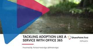 TACKLING ADOPTION LIKE A
SERVICE WITH OFFICE 365
Presented By: Richard Harbridge (@RHarbridge)
#SPFestChi
 