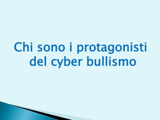 Chi sono i protagonisti
del cyber bullismo
 